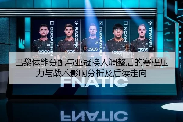 巴黎体能分配与亚冠换人调整后的赛程压力与战术影响分析及后续走向