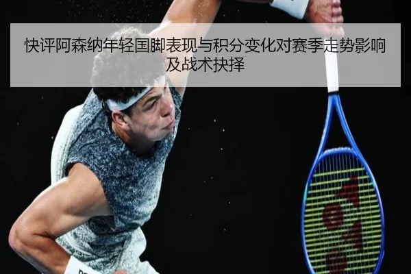 快评阿森纳年轻国脚表现与积分变化对赛季走势影响及战术抉择